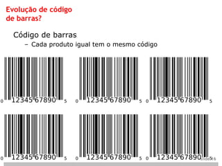 Evolução de código
de barras?

  Código de barras
     – Cada produto igual tem o mesmo código




                                               slide 16
 