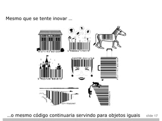 Mesmo que se tente inovar …




…o mesmo código continuaria servindo para objetos iguais   slide 17
 