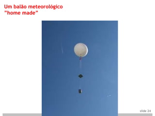 Um balão meteorológico
”home made”




                         slide 24
 