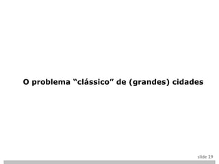 O problema “clássico” de (grandes) cidades




                                        slide 29
 
