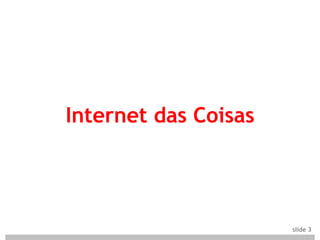 Internet das Coisas




                      slide 3
 