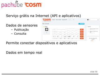 Serviço grátis na Internet (API e aplicativos)

Dados de sensores
   – Publicação
   – Consulta


Permite conectar dispositivos e aplicativos

Dados em tempo real




                                                 slide 50
 