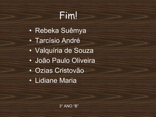 Fim!
• Rebeka Suêmya
• Tarcísio André
• Valquíria de Souza
• João Paulo Oliveira
• Ozias Cristovão
• Lidiane Maria
3° ANO “B”
 