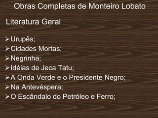 Obras Completas de Monteiro Lobato Urupês; Cidades Mortas; Negrinha; Idéias de Jeca Tatu; A Onda Verde e o Presidente Negro; Na Antevéspera; O Escândalo do Petróleo e Ferro; Literatura Geral  