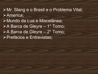 Mr. Slang e o Brasil e o Problema Vital; America; Mundo da Lua e Miscelânea; A Barca de Gleyre – 1° Tomo; A Barca de Gleyre – 2° Tomo; Prefácios e Entrevistas; 