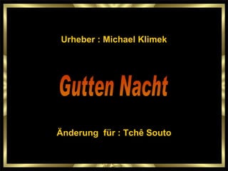 Gutten Nacht Urheber : Michael Klimek Änderung für : Tchê Souto