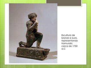 Escultura de
bronze e ouro,
representando
Hamurabi,
cerca de 1750
a.C
 