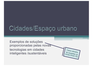 Exemplos de soluções
proporcionadas pelas novas
tecnologias em cidades
inteligentes /sustentáveis
Casos retiradosda newsletter darevista Smart City
 