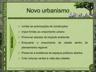 Limitar as autorizações de construções
Impor limites ao crescimento urbano
Promover estudos de impacte ambiental
Enquadrar o crescimento da cidade dentro do
planeamento regional
Preservar a existência de espaços públicos abertos
Criar cinturas verdes à volta das cidades
Medidas
20
 