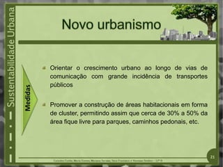 Orientar o crescimento urbano ao longo de vias de
comunicação com grande incidência de transportes
públicos
Promover a construção de áreas habitacionais em forma
de cluster, permitindo assim que cerca de 30% a 50% da
área fique livre para parques, caminhos pedonais, etc.
Medidas
21
 