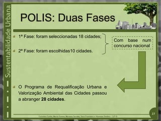 1ª Fase: foram seleccionadas 18 cidades;
2ª Fase: foram escolhidas10 cidades.
O Programa de Requalificação Urbana e
Valorização Ambiental das Cidades passou
a abranger 28 cidades.
Com base num
concurso nacional
27
 