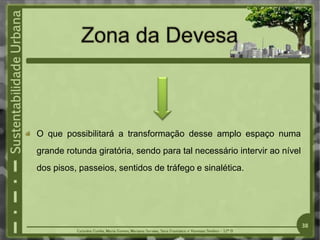 O que possibilitará a transformação desse amplo espaço numa
grande rotunda giratória, sendo para tal necessário intervir ao nível
dos pisos, passeios, sentidos de tráfego e sinalética.
38
 