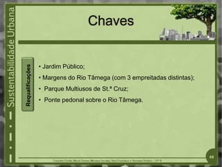 Chaves
• Jardim Público;
• Margens do Rio Tâmega (com 3 empreitadas distintas);
• Parque Multiusos de St.ª Cruz;
• Ponte pedonal sobre o Rio Tâmega.
48
Requalificações
 