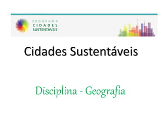 Cidades Sustentáveis
Disciplina - Geografia
 