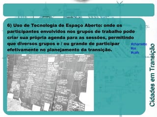 6) Uso de Tecnologia de Espaço Aberto: onde os participantes envolvidos nos grupos de trabalho pode criar sua própria agenda para as sessões, permitindo que diversos grupos e / ou grande de participar efetivamente no planejamento da transição. #charrette #ost #cafe 