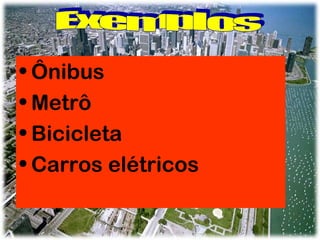 • Ônibus
• Metrô
• Bicicleta
• Carros elétricos

 