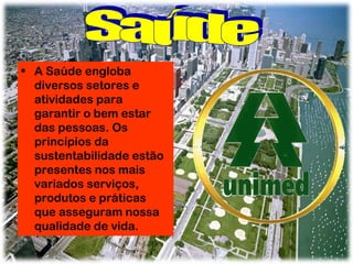 • A Saúde engloba
diversos setores e
atividades para
garantir o bem estar
das pessoas. Os
princípios da
sustentabilidade estão
presentes nos mais
variados serviços,
produtos e práticas
que asseguram nossa
qualidade de vida.

 