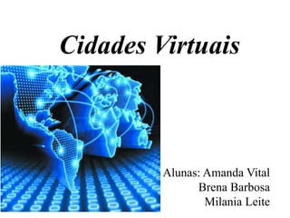Cidades Virtuais
Alunas: Amanda Vital
Brena Barbosa
Milania Leite
 