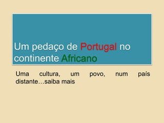 Um pedaço de Portugal no continente AfricanoUma cultura, um povo, num país distante…saiba mais