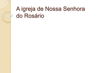 A igreja de Nossa Senhora do Rosário