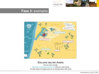 Era uma vez em Aveiro Para ver mais consulte: http:// www.eraumavezemaveiro.com /  (clicar em visita virtual) Ou então clique na imagem para ver um exemplo deste visita virtual Fase 3:  exemplos 