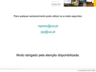 Para qualquer esclarecimento pode utilizar os e-mails seguintes: [email_address] [email_address] Muito obrigado pela atenção disponibilizada. 