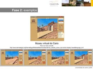 Museu virtual do Cairo Para ver mais consulte: http://www.eternalegypt.org/EternalEgyptWebsiteWeb/HomeServlet?ee_website_action_key=action.display.views&language_id=1 Fase 2:  exemplos 