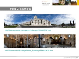 Visita vitual:exemplos http:// lisbona.arounder.com / category / fullscreen /PO000008787.html http:// lisbona.arounder.com / jeronimos_monastery /PO000008785.html Fase 2:  exemplos 