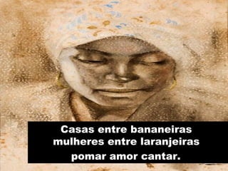 Casas entre bananeiras  mulheres entre laranjeiras  pomar amor cantar.   