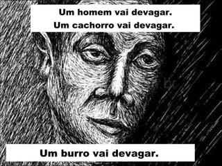 Um burro vai devagar.   Um homem vai devagar. Um cachorro vai devagar.  