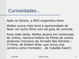 Curiosidades… 06/07/09 Citizen Kane Após os Oscars, a RKO engavetou  Kane .  Welles nunca mais teria a oportunidade de faz...