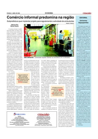 PÁGINA 2 - ABRIL DE 2008                                                                       ECONOMIA


Comércio informal predomina na região                                                                                                                                            EDITORIAL

Subprefeitura quer implantar projeto para regulamentar a atividade de ambulantes                                                                                               Universo
                                                                                                                                                   Dayane Tedesco             Sapopemba
         Jéferson Roz
         Karina Paulon                                                                                                                                                          Nas páginas que seguem, con-
                                                                                                                                                                          templamos as histórias e a identi-
     O comércio de bairro é tradicio-                                                                                                                                     dade de uma das vias públicas mais
nal em São Paulo. Na maior Aveni-                                                                                                                                         extensas da América do Sul: a
da da América Latina também não                                                                                                                                           Avenida Sapopemba e seus quase
poderia ser diferente. A compra e                                                                                                                                         45 km de asfalto, numa ponta (ex-
venda de produtos e a intensa cir-                                                                                                                                        tremo leste de São Paulo), ou de
culação de consumidores acontecem                                                                                                                                         terra batida, na outra (divisa com
diariamente em larga escala e sem                                                                                                                                         o município de Ribeirão Pires).
qualquer tipo de interrupção.                                                                                                                                                   A origem do nome Sapopemba
     A Avenida Sapopemba é fre-                                                                                                                                           é indígena e foi adaptado para a
qüentada, em sua maioria, por                                                                                                                                             linguagem popular. “Sapopema”,
moradores da própria região. Com-                                                                                                                                         de fato, é como os indígenas bati-
preendida em cerca de 45 km da                                                                                                                                            zavam o conjunto de raízes desen-
Zona Leste, sendo a maior da cida-                                                                                                                                        volvidas em muitas árvores, forman-
de por sua extensão. Exemplo des-                                                                                                                                         do em torno delas partes achata-
ta grandiosidade é o número de                                                                                                                                            das. As plantas se espalhavam pela
imóveis que ultrapassa os 16 mil.                                                                                                                                         região leste da cidade.
     Ao percorrê-la, diversos bairros                                                                                                                                           A Avenida Sapopemba se cons-
se unem e os comércios formam                                                                                                                                             trói como personagem multifaceta-
centros de compras que, somados,                                                                                                                                          da. São muitas as questões da co-
representam a economia da região.                                                                                                                                         munidade a serem discutidas. A co-
Segundo dados do IBGE, de 2004, SEM IMPOSTOS - Comerciantes regulares reclamam da concorrência com os ambulantes                                                          meçar pelo meio ambiente. Uma das
a atividade econômica na área chega                                                                                                                                       reportagens desta edição do jornal-
a mais de 5 mil estabelecimentos, ação foi o reconhecimento do espa- tos e nada”, afirma o ambulante de movimentação de pessoas durante                                   laboratório Cidadão, produzido
formais e informais, como comér- ço público. Em maio do ano passa- roupas e acessórios Sebastião Perei- todos os dias da semana. O cabelei-                               por estudantes do curso de Jornalis-
cio, indústria e serviços, e gera, di- do, foram levantados os números ra, 62 anos. Ele diz ter essa ativida- reiro Adilson Bezerra, 33 anos, que                         mo da Unicsul, do campus São
reita e indiretamente, mais de 40 mil de camelôs: são cerca de 300 ambu- de como única fonte de renda.                            trabalha há mais de oito anos no        Miguel, aborda a atividade do Ater-
empregos. Esse movimento é atri- lantes, sendo apenas 130 cadastra-                           Uma das metas da subprefeitu- local, afirma ser consumidor na re-           ro São João, no Parque São Rafael.
buído à diversidade de produtos, dos com Termo Permissão de Uso ra é a implantação de sistemas mo- gião pela facilidade. “É bom traba-                                    O lixão vem agredindo o ambiente e
praticidade em comprar e preços (TPU). Na segunda ação, três me- biliários urbanos, que seriam bo- lhar aqui. Os clientes são bons con-                                   a saúde dos moradores vizinhos por
mais acessíveis.                               ses depois, o recadastramento acon- xes de alvenaria ou padronizados. sumidores e, com isso, aumentam                      causa do mau cheiro. São apresen-
     Na Avenida,                                                teceu em uma reu- “O problema é que não temos es- as ofertas. O que precisa mudar no                      tadas informações que ajudam a re-
os consumidores                                                 nião. Dos 130 am- paços públicos disponíveis para comércio da Avenida é o trânsito                        fletir sobre as melhorias que o lixão
circulam por su-               Segundo dados do                 bulantes, somente transferir os comerciantes de rua. caótico, a falta de estacionamento e                 trouxe, ou não, desde que foi im-
permercados, pa-                 IBGE, a Avenida                65 compareceram Buscamos parcerias com o setor a segurança.”                                              plantado em 1992.
darias, perfuma-               Sapopemba abriga                 por estarem de privado para utilizar galpões e fa-                     Em relação aos lojistas, a maio-         A falta de lazer na região é
rias, lojas de calça-      5 mil estabelecimentos               acordo. Os outros zermos como ocorreu no Largo da ria não tem reclamações, a não ser                      sintomática ao longo da própria
dos e roupas e ou-             que geram cerca de               65 não foram à Concórdia, com os shoppings po- em datas festivas que surgem con-                          avenida ou nos bairros do entorno.
tros tantos estabe-            40 mil empregos.                 subprefeitura mes- pulares”, diz Resende, 48 anos.                correntes informais que contrariam      Por que existem tantas áreas co-
lecimentos. Há                                                  mo tendo o TPU.               Os consumidores preferem alguns comerciantes. Os preços são                 merciais em detrimento de poucos
ainda residências                                               A terceira etapa do comprar na Aveni-                                              menores e os came-     centros de esportes e lazer ou de
que improvisam comércios ou pres- processo vai incluir a legalização. Em da Sapopemba                                                              lôs fazem a abor-      espaços para a expressão cultural?
tam serviços com o propósito de média, segundo o coordenador de pela proximidade,                                    A Prefeitura levantou         dagem na rua, ao       Falta de mobilização das comuni-
aumentar a renda familiar.                     Planejamento e Desenvolvimento, preços diferencia-                  o número de camelôs,            contrário do co-       dades? Insensibilidade dos governos
     Muitos estabelecimentos estão Dagoberto Resende, mais de 170 dos e variedade de                                     cerca de 300,             merciante Euflô-       de turno?
irregulares por falta de alvará da Pre- ambulantes têm atividades irregu- produtos. Alguns                             dos quais somente           nio Juy, 62 anos,            O comércio informal só faz
feitura. Os ambulantes também lares na Avenida.                                           chegam a cami-            130 possuem o Termo            que está na Aveni-     crescer nos últimos anos, fenôme-
compartilham deste espaço. Em                      Os ambulantes da Praça Tor- nhar mais de dez                        Permissão de Uso.           da há mais de 20       no que expõe a disputa com os lo-
vários pontos, eles ocupam, de for- quato Plaza, no bairro do Jardim minutos. “Venho                                                               anos: “Pago alu-       jistas regularizados por um espaço
ma irregular, praças, calçadas e prin- Grimaldi, por exemplo, tiveram neste mercado                                                                guel do estabeleci-    nas calçadas. Em tempos de acir-
cipalmente prédios públicos, como suas barracas retiradas pela subpre- porque o preço é bom. Comprei mento que chega em torno de R$                                       rada disputa por oportunidades de
hospitais e escolas devido à movi- feitura. Foram inúmeros os cadas- um pote de maionese, pois perto 2.000, enquanto os camelôs não pre-                                  trabalho com registro em carteira,
mentação do público.                           tros desde a inauguração, em 1998. da minha casa é mais caro”, diz o cisam pagar para trabalhar.”                          o problema dos ambulantes tornou-
     A regional da subprefeitura da Porém, não houve decisão quanto auxiliar administrativo Paulo Ro-                                  O importante para todos que        se calejado devido, entre outros
Vila Prudente/Sapopemba preten- à regularização. “Aguardo até hoje berto, 43 anos, que mora no bairro consomem na Avenida é ficar aten-                                   motivos, à substituição da mão-de-
de regularizar a situação dos comer- minha autorização. Inscrevi-me em distante do Grimaldi.                                      to aos serviços prestados e merca-      obra braçal pela tecnológica.
ciantes e impedir as vendas de mer- 2000 e depois nas outras duas ve-                         Já os comerciantes gostam de dorias vendidas. Pela quantidade de                  Também focamos os transpor-
cadorias ilegais (piratas). A primeira zes, com as cópias dos documen- trabalhar na Avenida por causa da pessoas que circulam, há ambulan-                                tes locais com suas linhas de ôni-
                                                                                                                                  tes que, com o propósito de con-        bus e os taxistas que contam his-
                                                                                                                                  quistar clientes, utilizam produtos     tórias curiosas do cotidiano. Fomos
                                                                                                                                  que não lhes caberiam ao seu co-        até o Mercado Municipal colher
                                                                                                                                  mércio. Há ainda aqueles que ven-       relatos de veteranos comerciantes
                               Reitora                                         Jornal-laboratório do Curso de                     dem produtos terceirizados, sem         que testemunharam o crescimento
                       Sueli Cristina Marquesi                                Comunicação Social (Jornalismo)
                      Pró-reitor de Graduação                                                                                     procedência legal. Um exemplo é o       do bairro, para bem e para mal. E
                                                                              da Universidade Cruzeiro do Sul
                 Carlos Augusto Baptista de Andrade                            Ano IX - Número 30 - Abril de 2008                 pão, que deveria ser feito na pada-     levantamos ainda algumas “surpre-
             Pró-reitor de Pós-graduação e Pesquisa
                        Luiz Henrique Amaral
                                                                                   Tiragem: 5 mil exemplares                      ria, mas é encontrado em estabele-      sas” relativas à Sapopemba, como
                                                                               Telefone para contato: 6137-5706
         Pró-reitor de Extensão e Assuntos Comunitários                                                                           cimentos sem autorização ao lon-        a existência de um curioso ossário
                  Jorge Alexandre Onoda Pessanha                                  Professores-orientadores                        go da Avenida. Fica a reflexão: se o    numa igreja.
         Coordenador do Curso de Comunicação Social                      Cecília Luedemann, Dirceu Roque de Sousa,
                       Carlos Barros Monteiro                           Flávia Serralvo, Luciana Rosa e Valmir Santos.            pão é alimento, torna-se também               Boa leitura.
                                                                                                                                  uma questão de saúde pública.
 
