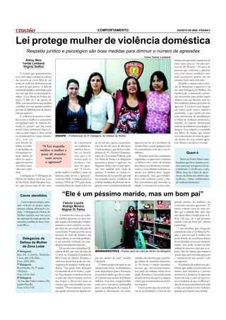 COMPORTAMENTO                                                                 AGOSTO DE 2008 - PÁGINA 3




Lei protege mulher de violência doméstica
          Respaldo jurídico e psicológico são boas medidas para diminuir o número de agressões
                                                                                                                                Fotos Tomás Lombardi
        Aldrey Mère                                                                                                                                           tâncias entorpecentes aumentou de
      Tomás Lombardi                                                                                                                                          cinco anos para cá. Até para pes-
      Virginia Delfino                                                                                                                                        soas de 40, 50 anos”. Os casos de
                                                                                                                                                              pessoas que cometem a agressão
     O cenário que aparentemente                                                                                                                              sem estar nessas condições tam-
soa como lugar comum na cabeça                                                                                                                                bém acontecem, porém em um
das pessoas ao ouvir falar de um                                                                                                                              número bem mais reduzido.
crime de violência doméstica pode                                                                                                                                 Quando a vítima toma a deci-
ser pior do que parece. A falta de                                                                                                                            são de denunciar o agressor e vai
orientação jurídica e psicológica gera                                                                                                                        até uma Delegacia da Mulher, ela
um caos que fere a constituição fa-                                                                                                                           recebe toda a orientação e prote-
miliar. A Lei Maria da Penha, nú-                                                                                                                             ção necessárias para poder seguir
mero 11.340, de 7 de agosto de                                                                                                                                adiante com sua decisão, sem so-
2006, cria mecanismos que ajudam                                                                                                                              frer nenhuma ameaça por parte do
a mulher a ter um aparato jurídico                                                                                                                            agressor. A Lei prevê uma integra-
por trás da difícil decisão de denun-                                                                                                                         ção maior entre outros órgãos e
ciar seu agressor.                                                                                                                                            secretarias, o que resulta em uma
     A violência doméstica e fami-                                                                                                                            rede sintonizada de atendimento
liar contra a mulher se caracteriza                                                                                                                           à vítima de violência doméstica e
em qualquer ação ou omissão ba-                                                                                                                               familiar, no aspecto assistencial,
seada no gênero que lhe cause                                                                                                                                 judicial, atendimento psicológico e
morte, lesão, sofrimento físico, se-                                                                                                                          abrigos. Esse amparo é extendido
xual ou psicológico e dano moral                                                                                                                              aos filhos da vítima, que muitas
ou patrimonial no espaço domés- EQUIPE - Profissionais da 5ª Delegacia de Defesa da Mulher                                                                    vezes presenciam as cenas de agres-
tico, com ou                                                                                                                                                  são dentro de casa, sofrem agres-
sem vínculo fa-                                        de experiência de até um ano, agora a pena máxi-                agressor do lar ou a proibição de      sões físicas e até abusos sexuais.
miliar, no âmbi-             “A Lei respalda           em violência do- ma é de até três anos de detenção.             contato físico ou por qualquer meio
to da família, ou          melhor a mulher e           méstica, fala so- O que acontece é que houve a subs-            de comunicação com ela e seus fa-
em qualquer re-
                            pune de maneira
                                                       bre os benefí- tituição do TC (Termo Circunstan-                miliares.                                          Quem é
lação íntima de                                        cios que a lei ciado de Ocorrência Policial), pela                  Na maior parte das ocorrências
afeto no qual o                 mais severa            trouxe para as Lei Maria da Penha e as delegacias               registradas, os agressores cometem          Maria da Penha Maia é uma
agressor conviva                o agressor”            mulheres víti- passaram a autuar o agressor em                  os delitos sob o efeito de bebidas      brasileira que lutou durante nove
ou tenha convi-                                        mas de agres- flagrante delito, não só pela agres-              alcoólicas ou substâncias entorpe-      anos para que seu agressor fosse
vido com a ofen-                                       são. “A Lei res- são, mas também pelo crime de                  centes, e essas últimas sofreram au-    condenado. Com 60 anos e três
dida.                                  palda melhor a mulher e pune de ameaça. A mulher, ao tomar co-                  mento nos últimos anos. Segun-          filhas, hoje ela é líder de movi-
     A delegada da 5ª Delegacia de maneira mais severa o agressor”, nhecimento da Lei, percebe que tem                 do a delegada, “nós, que trabalha-      mento de defesa dos direitos das
Defesa da Mulher, na Zona Leste comenta Marli. A punição pela Lei um respaldo maior, condições de                      mos com violência contra a mu-          mulheres, vítima emblemática
de São Paulo, Marli Maurício Tava- número 9.099, de 1995, para lesão solicitar medidas de proteção de ur-              lher, percebemos que em todas as        da violência doméstica.
res, que possui mais de dez anos corporal dolosa de natureza leve era gência, como a retirada imediata do              idades o consumo de outras subs-


    Casos atendidos                           “Ele é um péssimo marido, mas um bom pai”
     Lesão corporal, estupro, aten-           Fabíola Loyolla                                                                                                 grande número de mulheres ser
 tado violento ao pudor, rapto,              Rodrigo Moreira                                                                                                  conivente com seus agressores. “É
 ameaça, calúnia, difamação e in-            Wagner Di Palma                                                                                                  muito comum ouvir de uma mu-
 júria. A Delegacia de Defesa da                                                                                                                              lher que o marido bate nela, mas
 Mulher também atua em casos               A maioria dos casos de violên-                                                                                     não deixa faltar comida para os fi-
 de separação de casais, pensão ali-   cia familiar aparenta ser uma sim-                                                                                     lhos. Ou seja, ele é um péssimo
 mentícia, partilha de bens e bus-     ples reação a determinados compor-                                                                                     marido, mas um bom pai”, afirma
 ca de filhos.                         tamentos como adultério ou mes-                                                                                        a psicóloga.
                                       mo fruto de um estado alterado de                                                                                           Com medidas que chegaram
                                       consciência. Porém, por trás dessa                                                                                     juntamente com a Lei Maria da Pe-
                                       máscara de vidro da bebida e das                                                                                       nha, é previsto que a mulher não
     Delegacias de                     drogas ilícitas, se esconde geralmen-                                                                                  pode desistir da ocorrência depois
    Defesa da Mulher                   te um passado recheado de expe-                                                                                        de ter decidido processar criminal-
                                       riências moralmente danosas.                                                                                           mente. Isso pode ocorrer na fase
     da Zona Leste                         De acordo com a psicóloga Eli-                                                                                     judicial do processo, mas não se re-
 5ª Delegacia                          zabeth Boldi, que atua há mais de        BRINQUEDOTECA - Espaço para as crianças dentro da delegacia                   pete o fato de vítimas que retiram a
 Rua Dr. Corintho Baldoíno             11 anos na Fundação Estadual do                                                                                        queixa logo após retornar para casa
 Costa, 400, Vila Zilda.               Bem Estar do Menor (Febem), a            ma isso dentro de casa”, ressalta      zenadas em uma área que a psicolo-     e “entrarem em um acordo” com
 Fone: 2293-3816.                      viloência doméstica pode ser con-        Elizabeth.                             gia chama de memória mnemôni-          seu agressor.
 7ª Delegacia                          seqüência de situações vividas na in-        O maior perigo encontra-se nas     ca. No futuro, o sujeito reproduz,          Na tentativa de reduzir esse pro-
 Rua Dríades, 50, 2° andar,            fância. “Em geral, todo abusador         crianças mais novas. As informações    mesmo que inconscientemente,           blema, que ainda está presente em
 Vila Jacuí.                           foi abusado de certa forma”, expli-      mais importantes para a formação       boa parte da infância vivida nessa     muitos lares brasileiros, é preciso
 Fone: 6154-1362.                      ca. Essa situação se atrela ao fato de   do possível adulto que ela se torna-   idade. Portanto, é necessária muita    incentivar a denúncia da agressão
 8ª Delegacia                          os pais não darem atenção na hora        rá se processam na fase da primeira    atenção na hora de expor as crianças   dentro de casa e, mais do que isso,
 Av. Osvaldo Valle Cordeiro, 190,      das brigas e discussões para as          infância. Esta fase, compreendida      a fatos que possam marcá-las de for-   ter consciência de que os filhos po-
 Jardim Brasília.                      crianças que estão inseridas no seio     entre zero e sete anos, é primordial   ma negativa.                           dem levar essa experiência por toda
 Fone: 6742-1701.                      familiar. “Possivelmente a pessoa        para a aprendizagem da criança. É           Outro ponto que não pode dei-     a vida e até repetir os atos violentos
                                       que agride vivenciou de alguma for-      quando as informações são arma-        xar de ser lembrado é o fato de um     quando possuírem uma família.
 
