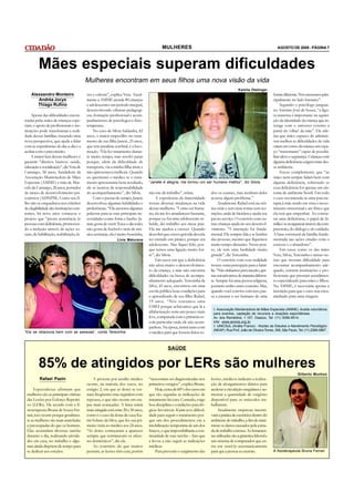 MULHERES                                                                     AGOSTO DE 2008 - PÁGINA 7




          Mães especiais superam dificuldades
                                           Mulheres encontram em seus filhos uma nova visão da vida
                                                                                                                                               Kamila Otelinger
    Alexsandro Monteiro                    zer e cultura”, explica Vera. Atual-                                                                                        forma diferente. Nós crescemos prin-
       Andréa Jocys                        mente a AMME atende 80 crianças                                                                                             cipalmente no lado humano”.
       Thiago Rufino                       e adolescentes em período integral,                                                                                              Segundo o psicólogo junguia-
                                           desenvolvendo oficinas pedagógi-                                                                                            no Antônio José de Souza, “a figu-
    Apesar das dificuldades encon-         cas, formação profissional e acom-                                                                                          ra materna é importante na aquisi-
tradas pelas mães de crianças espe-        panhamento de psicólogos e fisio-                                                                                           ção da identidade da criança que in-
ciais, o apoio de profissionais e ins-     terapeutas.                                                                                                                 terage com o universo externo a
tituições pode transformar a reali-            No caso de Silvia Saldanha, 42                                                                                          partir do ‘olhar’ da mãe”. Ele afir-
dade dessas famílias, trazendo uma         anos, o maior empecilho no trata-                                                                                           ma que mães capazes de adminis-
nova perspectiva, que ajuda a lidar        mento de sua filha Janete, 25 anos,                                                                                         trar melhor as dificuldades da vida
com as experiências do dia-a-dia e a       que tem paralisia cerebral, é a loco-                                                                                       criam em torno da criança um espa-
acabar com o preconceito.                  moção. “Ela fez tratamento duran-                                                                                           ço “maternante” capaz de possibi-
    A maior luta dessas mulheres é         te muito tempo, mas resolvi parar                                                                                           litar afeto e segurança. Crianças com
garantir “direitos básicos: saúde,         porque, além da dificuldade de                                                                                              alguma deficiência exigem mais des-
educação e socialização”, diz Vera de      transporte, via a minha filha triste e                                                                                      se ambiente.
Camargo, 56 anos, fundadora da             não apresentava melhora. Quando                                                                                                  Souza complementa que “as
Associação Mantenedora de Mães             eu questionei o médico se o trata-                                                                                          mães nem sempre lidam bem com
Especiais (AMME) e mãe de Mar-             mento apresentaria bom resultado,        “Janete é alegria, me tornou um ser humano melhor”, diz Silvia                     alguma deficiência, sobretudo se
celo de Camargo, 26 anos, portador         ele se isentou da responsabilidade                                                                                          essa deficiência for apenas um sin-
de atraso de desenvolvimento psi-          do acompanhamento”, diz Silvia.          não me dá trabalho”, relata.            dos os exames, mas nenhum deles            toma de ambiente hostil. Em todo
comotor (ADNPM). Como seu fi-                  Com o passar do tempo, Janete            A experiência da maternidade        acusou algum problema.”                    o caso recomenda-se uma psicote-
lho não se enquadrava nos critérios        desenvolveu algumas habilidades e        trouxe diversas mudanças na vida              Atualmente Rafael está na séti-      rapia à mãe tendo em vista o inves-
de elegibilidade das instituições exis-    preferências. “Ela associou algumas      dessas mulheres. “Como ser huma-        ma série e tem uma rotina sem res-         timento emocional e até físico que
tentes, há nove anos começou o             palavras para as suas principais ne-     no, ela me fez amadurecer bastante,     trições; anda de bicicleta e ajuda seu     ela terá que empenhar. Ao consta-
projeto que “presta assistência às         cessidades como fome e banho. Ja-        porque eu fui uma adolescente re-       pai no serviço. O convívio com ou-         tar uma deficiência, o papel da fa-
pessoas com deficiência, promoven-         nete gosta de ouvir Xuxa o dia todo;     belde, dei trabalho aos meus pais.      tras crianças ajuda no seu desenvol-       mília é se reorganizar através da com-
do a inclusão através de ações so-         não gosta de futebol e nem de mú-        Ela me ajudou a crescer. Quando         vimento. “A interação foi funda-           preensão, do diálogo e do cuidado.
ciais, de habilitação, reabilitação, la-   sica sertaneja, ela é muito boazinha,    descobri que estava grávida deveria     mental. Ele sempre fala e se lembra        A base estrutural da família funda-
                                                               Lívia Maturana       ter entrado em pânico, porque era       das pessoas, mesmo que fiquemos            mentada nas ações citadas evita o
                                                                                    adolescente. Mas fiquei feliz, por-     muito tempo distantes. Nesse pon-          estresse e o abandono”.
                                                                                    que temos uma ligação muito for-        to, ele tem uma facilidade muito                Em casos como os das mães
                                                                                    te”, diz Silvia.                        grande”, diz Terezinha.                    Vera, Silvia, Terezinha e tantas ou-
                                                                                        Em casos em que a deficiência             O convívio com essa realidade        tras que tiveram dificuldade para
                                                                                    não afeta muito o desenvolvimen-        trouxe outra percepção para a famí-        encontrar acompanhamento ade-
                                                                                    to da criança, a mãe não encontra       lia. “Não tínhamos preconceito, ape-       quado, existem instituições e pro-
                                                                                    dificuldades na busca de acompa-        nas encarávamos de maneira diferen-        fissionais que prestam atendimen-
                                                                                    nhamento adequado. Terezinha da         te. Sempre fui uma pessoa religiosa,       to especializado para mães e filhos.
                                                                                    Silva, 45 anos, encontrou em uma        portanto tenho outro conceito. Mas,        Na AMME, é necessária apenas a
                                                                                    escola pública boas condições para      quando você convive com isso, pas-         inscrição para que o caso seja enca-
                                                                                    o aprendizado de seu filho Rafael,      sa a encarar o ser humano de uma           minhado para uma triagem.
                                                                                    19 anos. “Nós tentamos uma
                                                                                    EMEI porque achávamos que lá a
                                                                                                                               Associação Mantenedora de Mães Especiais (AMME). Aceita voluntários
                                                                                    alfabetização seria um pouco mais        para eventos, captação de recursos e doações espontâneas.
                                                                                    leve, comparada com a primeira es-       Av. dos Remédios, 1.157, Osasco, Tel: (11) 3096-9514.
                                                                                    cola particular onde ele não acom-       site: www.amme.org.br
                                                                                    panhou. Na época, insisti tanto com         UNICSUL (Anália Franco) - Núcleo de Estudos e Atendimento Psicológico
                                                                                                                             (NEAP). Rua Prof. João de Oliveira Torres, 306, São Paulo, Tel: (11) 2268-0867.
“Ele se relaciona bem com as pessoas”, conta Terezinha                              o médico para que fossem feitos to-


                                                                                                SAÚDE


          85% de atingidos por LERs são mulheres
                                                                                                                                                                                       Gilberto Munhoz
          Rafael Pazin                         A procura por auxílio médico         “necessitam ser diagnosticadas nos      lesões, médicos indicam a realiza-
                                           ocorre, na maioria dos casos, no         primeiros estágios”, explica Bruna.     ção de alongamentos diários para
      Especialistas afirmam que            estágio 2, em que as dores se tor-           Hoje, cerca de 60% dos casos em     acelerar a circulação sangüínea e au-
 mulheres são as principais vítimas        nam freqüentes mas regridem com          que são seguidas as indicações de       mentar a quantidade de oxigênio
 das Lesões por Esforço Repetiti-          repouso, o que não ocorre em eta-        tratamento há cura. Contudo, exige      disponível para os músculos tra-
 vo (LERs). De acordo com a fi-            pas mais avançadas. A faixa etária       boa disciplina e condições psicoló-     balharem.
 sioterapeuta Bruna de Souza Fer-          mais atingida está entre 20 e 30 anos,   gicas favoráveis. Karin teve dificul-       Atualmente empresas incenti-
 rari, isso ocorre porque geralmen-        como é o caso da dona-de-casa Ka-        dade para seguir o tratamento por-      vam a prática de exercícios dentro do
 te as mulheres são mais atarefadas        rin Solano da Silva, que fez sua pri-    que um dos procedimentos era a          ambiente de trabalho, a fim de mini-
 e preocupadas do que os homens.           meira visita ao médico aos 24 anos.      imobilização temporária de um dos       mizar os danos causados pela jorna-
 Elas acumulam diversas tarefas            “As dores começaram a aparecer           braços, o que impossibilitaria a con-   da de trabalho extensa. As ferramen-
 durante o dia, realizando ativida-        sempre que terminavam os afaze-          tinuidade de suas tarefas – fato que    tas utilizadas são a ginástica laboral e
 des em casa, no trabalho e algu-          res domésticos”, diz ela.                a levou a não seguir as indicações      um sistema de computador que en-
 mas ainda dispõem de tempo para               Ao contrário do que muitos           médicas.                                tra em stand-by automaticamente
 se dedicar aos estudos.                   pensam, as lesões têm cura, porém            Para prevenir o surgimento das      para que a pessoa se exercite.             A fisioterapeuta Bruna Ferrari
 