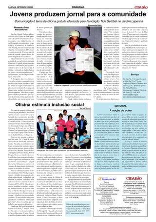 PÁGINA 2 - SETEMBRO DE 2008                                                                       CIDADANIA


  Jovens produzem jornal para a comunidade
          Comunicação é tema de oficina gratuita oferecida pela Fundação Tide Setúbal no Jardim Lapenna
                                                                                                                           Alessandra Gatto
        Alessandra Gatto                      de acesso gratuito via                                                                    na vida desses adoles-                  projeto proporcionou mudanças sig-
         Marisa Moretti                       Internet.                                                                                 centes puderam ser no-                  nificativas em suas vidas e em seu
                                                  Em cada sessão, a                                                                     tadas. “Na avaliação                    modo de pensar. É o caso de Elias
     Em São Miguel Paulista, adoles-          opinião dos jovens é                                                                      que fizemos direta-                     Lopes, 17 anos, que após a experiên-
centes de 16 a 20 anos de idade apren-        ouvida por meio de de-                                                                    mente com eles, é pos-                  cia decidiu que vai estudar jornalismo.
dem a desenvolver ferramentas de co-          bates, nas chamadas                                                                       sível detectar uma mai-                 “Melhor, impossível”, diz Karen San-
municação como rádio, fanzine, jor-           rodas de conversa. De-                                                                    or capacidade de articu-                tos, 16 anos, em relação à qualidade
nal, fotografia, documentário, blog e         pois, os alunos apren-                                                                    lação e uma melhoria                    do curso.
fotolog. A iniciativa é da Fundação           dem técnicas de traba-                                                                    considerável da capaci-                      Além da possibilidade de melho-
Tide Setubal, por meio do projeto São         lho em veículos de mí-                                                                    dade de expressão oral,                 rar as habilidades de comunicação, es-
Miguel no Ar. Iniciado em 2007, o cur-        dia. Além do trabalho                                                                     escrita e não-verbal”,                  crita e oral, os jovens adquirem inti-
so atende a cerca de 30 jovens que têm        semanal, a oficina pro-                                                                   diz o coordenador do                    midade com câmeras fotográficas e de
aulas de segunda a quinta-feiras, du-         porciona aos partici-                                                                     projeto, Judi Cavalcan-                 vídeo, programas de edição de filmes
rante um período de dez meses.                pantes atividades cultu-                                                                  te, 44 anos. Segundo                    e de textos. O curso não é profissio-
     Os participantes são selecionados        rais e visitas a estúdios                                                                 ele, o objetivo é contri-               nalizante, mas abre novos caminhos.
por meio de uma reflexão escrita e uma        de rádio e televisão,                                                                     buir para a melhoria                    “Os jovens ficam mais fortes para en-
entrevista. O perfil socioeconômico           além da oportunidade                                                                      das condições de vida                   carar o mercado de trabalho”, afirma
também é considerado, pois o curso é          de conhecer departa-                                                                      na região. “Isso tem                    Cometa, que trabalha há dez anos com
voltado às pessoas de baixa renda. A          mentos de comunica-                                                                       sido alcançado”, afir-                  educação não-formal.
oficina é oferecida no Jardim Lapen-          ção de universidades.                                                                     ma.
na, bairro com aproximadamente 15                 O grupo que fez o                                                                          Na visão de Caval-
mil habitantes, em São Miguel Paulis-         curso em 2007 elabo-                                                                      cante, São Miguel pos-                                 Serviço
ta, na Zona Leste.                            rou o jornal A Voz do                                                                     sui espaços físicos para
     A divulgação das novas turmas é          Lapenna, que, por seu                                                                     cultura e lazer “em                      São Miguel no Ar: de segunda a quin-
feita pelos próprios organizadores do         caráter experimental,                                                                     quantidade satisfató-                    ta-feira, das 13 às 17 horas.
projeto, que visitam escolas do ensi-         contou com a partici-                                                                     ria”. Porém, em relação                  Galpão de Cultura e Cidadania: Rua
no médio da região convidando os              pação dos moradores A Voz do Lapenna - jornal produzido pelos participantes               a conteúdo e diversida-                  Juruoca, s/nº - Jardim Lapenna -
alunos para a seleção. A propaganda           da região. Com 5 mil                                                                      de, “a região ainda pre-                 São Miguel Paulista.
boca-a-boca também é uma impor-               exemplares distribuídos em sua pri- pelos jovens da primeira turma e co- cisa melhorar muito”. “São Miguel faz                     Informações: Fundação Tide Setú-
tante ferramenta. Além disso, os pró-         meira edição, a publicação será agora ordenado por José Luiz Adeve, o Co- parte da cultura paulistana e esta surge                 bal - fone(11) 3168-3655.
prios trabalhos produzidos pelos jo-          produzida bimestralmente. O traba- meta, 50 anos, e pela jornalista Mayara na alma, na matriz da cultura do bair-                  fundacao@ftas.org.br
vens da primeira turma ajudaram: eles         lho será conduzido pelo Núcleo de Evangelista, 22 anos.                    ro”, afirma.                                            www.fundacaotidesetubal.org.br
são exibidos nas escolas e por meio           Comunicação Comunitária, formado         Desde o início, muitas mudanças       Os próprios jovens dizem que o


           Oficina estimula inclusão social                                                                                                                          EDITORIAL
                                                                                                              Marisa Moretti
     Por meio do projeto Oficina de mu-                                                                                                                     A noção do outro
sicalização para portadores de necessidades
especiais, crianças e jovens têm a opor-                                                                                               Conviver em comunidade implica re-       guel, conforme relatos nas páginas se-
tunidade de se expressar e aprender                                                                                               lacionar-se com o próximo, seja dentro de     guintes. Dez anos atrás, o caminho al-
questões importantes como respeito                                                                                                casa, na calçada, na escola, no trabalho,     ternativo do voluntariado gerou uma as-
e convívio social. O curso é uma ini-                                                                                             no ônibus e por aí vai. Junto ou juntos,      sociação no bairro Pedro Nunes, tam-
ciativa do Projeto Talentos Especiais,                                                                                            precisamos lidar com as diferenças. O ou-     bém na Zona Leste. O impulso inicial
da Associação Amigos das Oficinas                                                                                                 tro não precisa pensar igual, gostar das      dos moradores era transformar a área
Culturais do Estado de São Paulo                                                                                                  mesmas músicas, ser da mesma cor, torcer      onde funcionou um aterro sanitário em
(Assaoc), em parceria com o Centro                                                                                                pelo mesmo time, nutrir os mesmos dese-       parque público. A luta segue: o local re-
de Ação Social Espaço Livre, localiza-                                                                                            jos. Mas temos fortes pontos em comum,        cebeu calçamento, é só mato, mas a co-
do no Jardim Eliane, em Itaquera.                                                                                                 a começar pelos valores humanistas indis-     munidade não desiste da área de lazer,
     Uma vez por semana, os alunos,                                                                                               sociáveis da vida.                            sobretudo depois de ter conquistado sua
que têm entre 9 e 15 anos de idade,                                                                                                    São as percepções desta edição do Ci-    escola de educação infantil.
desenvolvem atividades relativas à                                                                                                dadão. O jornal-laboratório dos estudan-           Às vezes, o exercício de cidadania
música. Nas aulas, os participantes uti-                                                                                          tes de Jornalismo reporta iniciativas que     emana da ação individual e traz ecos cole-
lizam instrumentos musicais, apren-                                                                                               ajudam a refletir sobre a noção do outro.     tivos. Caso do desenhista mecânico Rogé-
dem técnicas para que sintam a vibra-                                                                                             Foi o que moveu artistas e a população do     rio Ferreira de Figueiredo, 44 anos, acos-
ção do som e dançam. Para a idealiza-         Integrantes da oficina para portadores de necessidades especiais                    bairro em torno da Casa de Cultura do         tumado a superar obstáculos de toda or-
dora e educadora da oficina, Priscila                                                                                             Itaim Paulista em 23 anos de resistência,     dem sobre duas rodas. Ele sofreu um as-
Chagas, 30 anos, o objetivo do curso          Por meio de parcerias com instituições,   cursos da Secretaria Especial de Parti-   fruto de uma época em que não havia or-       salto em 1985, foi baleado na coluna, per-
é melhorar a auto-estima, estimular o         o projeto realiza atividades culturais    cipação. No entanto, a coordenadora       ganizações não-governamentais.                deu os movimentos das pernas - mas ja-
aluno a expor seus sentimentos, além          com o objetivo de contribuir para os      do espaço, Fernanda Silva, 37 anos,            Hoje, ONGs ajudam a viabilizar           mais a perseverança. Esse cadeirante de
de ensiná-lo a concentração e a seguir        desenvolvimentos físico, motor e sen-     afirma que a demanda de deficientes é     uma oficina de música no Jardim Eliane,       São Miguel tornou-se, inclusive, campeão
instruções. Relaxamento e desenvol-           sorial dos participantes. Também pro-     maior do que a capacidade da institui-    em Itaquera, ou reforçam a consciência        de basquetebol. Uma lição de vida para sua
vimento da musculatura também in-             move a integração social e desperta o     ção e de escolas voltadas a esse públi-   do uso de ferramentas de comunicação          equipe, sua cidade, seu país e seu planeta.
tegram as atividades da oficina.              interesse pelas artes. Segundo a equi-    co na Zona Leste. São cerca de 50 or-     social no Jardim Lapenna, em São Mi-               Boa leitura
     Não há cobranças quanto ao rit-          pe de coordenação, o público-alvo é       ganizações para atender a mais de 3,6
mo e à afinação. Para Priscila, o impor-      formado por crianças a partir de 6        milhões de deficientes que vivem nes-
tante é o trabalho de integração e in-        anos, jovens e adultos.                   ta região, segundo dados disponíveis
clusão sócio-cultural. A educadora, que           A primeira turma da Oficina de        no site da prefeitura do município.
também é pianista, trabalhou com              Musicalização iniciou aulas em abril e        Algumas iniciativas já melhoraram
deficientes físicos e mentais na Escó-        encerrou em julho. O curso é realiza-     a vida dos portadores de necessidades                     Reitora                           Jornal-laboratório do Curso de
cia, entre 2003 e 2004. Além de pro-          do no Centro de Ação Social Espaço        especiais. Em 2004, foi decretada a lei            Sueli Cristina Marquesi                Comunicação Social (Jornalismo)
                                                                                                                                                                                   da Universidade Cruzeiro do Sul
mover atividades voltadas à música,           Livre. A instituição filantrópica, que    federal 5.296, que determina que as              Pró-reitor de Graduação
                                                                                                                                                                                 Ano IX - Número 32 - Setembro de 2008
ela também cuidava de pessoas com             foi fundada em 1984, atende atual-        escolas proporcionem condições de           Carlos Augusto Baptista de Andrade                  Tiragem: 3 mil exemplares
                                                                                                                                  Pró-reitor de Pós-graduação e Pesquisa          Telefone para contato: (11) 2037-5706
esse perfil. No Brasil, participou de         mente 105 crianças e adolescentes com     acesso e utilização de todos os seus
                                                                                                                                            Luiz Henrique Amaral                 Impressão: Jornal Última Hora do ABC
outros projetos envolvendo musico-            deficiência intelectual, segundo a pre-   ambientes para pessoas portadoras de                                                                  (11) 4226-7272
                                                                                                                                    Pró-reitor de Extensão e Assuntos
terapia e cidadãos com necessidades           sidente da fundação, Maria Cristina       deficiência ou com mobilidade redu-                    Comunitários
especiais. “É um trabalho árduo, mas          Souza, 51 anos. No espaço, o aluno        zida. (A.G. e M.M.)                                  Renato Padovese
                                                                                                                                                                                       Professores-orientadores
                                                                                                                                                                                  Cecília Luedemann, Dirceu Roque de
gratificante. Também é uma terapia            também tem ensino adaptado à sua                                                          Coordenador do Curso de
                                                                                                                                                                                  Sousa, Flávia Serralvo, Luciana Rosa,
para mim”, diz a educadora, que tra-          capacidade, além de oficinas de artesa-                                                      Comunicação Social                       Marcelo Sinelli, Regina Tavares e
balha há sete anos com deficientes.           nato, reciclagem, informática, teatro,     Oficina de musicalização para por-                Carlos Barros Monteiro                            Valmir Santos.
     Criado em 2001 pela Secretaria de        dança e educação física.                   tadores de necessidades especiais:                                Também participaram desta edição:
Estado da Cultura, o Projeto Talen-               A entidade é mantida pela Secreta-     Terças-feiras, das 9 às 11 horas. Rua                   Adalberto Pereira, Ademilson Chaves, Andressa Lombizani,
tos Especiais é coordenado por Gise-          ria Municipal de Educação e Secretaria     Arumarana, 26, fone: (11) 3337-                  Bruno Alves, Camila Carpinelli, Elaine Santana, Geane Mota, Iara Barros,
                                                                                                                                            Isabela Costa, Janaina Bertunes, Jussara Pimentel, Leonardo Aleixo,
le Caram Sakavicius, 41 anos. Atende          Municipal de Assistência e Desenvol-       5031. www.assaoc.org.br                                             Ricardo Medeiros e Tamine Krieger.
a capital e algumas cidades do interior.      vimento Social, e também recebe re-
 
