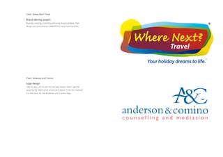 Client: Where Next? Travel

Brand identity project
Business naming, marketing planning, brand strategy, logo
design and promotional material for a new travel business




Client: Anderson and Comino

Logo design
I like to add a bit of wit into my logo design when I get the
opportunity. Making the ampersand appear to be the mediator
is a nice twist for the Anderson and Comino logo.
 