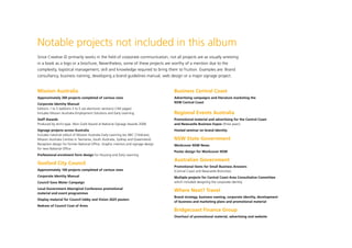 Notable projects not included in this album
Since Creative iD primarily works in the field of corporate communication, not all projects are as visually arresting
in a book as a logo or a brochure, Nevertheless, some of these projects are worthy of a mention due to the
complexity, logistical management, skill and knowledge required to bring them to fruition. Examples are: Brand
consultancy, business naming, developing a brand guidelines manual, web design or a major signage project.


Mission Australia                                                                   Business Central Coast
Approximately 300 projects completed of various sizes                               Advertising campaigns and literature marketing the
                                                                                    NSW Central Coast
Corporate Identity Manual
Editions 1 to 5 (editions 3 to 5 are electronic versions) (140 pages)
Includes Mission Australia Employment Solutions and Early Learning                  Regional Events Australia
Staff Awards                                                                        Promotional material and advertising for the Central Coast
Produced by Archi-type. Won Gold Award at National Signage Awards 2008              and Newcastle Business Expos (three years)
Signage projects across Australia                                                   Hosted seminar on brand identity
Includes national rollout of Mission Australia Early Learning (ex ABC Childcare),
Mission Australia Centres in Tasmania, South Australia, Sydney and Queensland.      NSW State Government
Reception design for former National Office. Graphic interiors and signage design   Workcover NSW News
for new National Office
                                                                                    Poster design for Workcover NSW
Professional enrolment form design for Housing and Early Learning
                                                                                    Australian Government
Gosford City Council
                                                                                    Promotional items for Small Business Answers
Approximately 100 projects completed of various sizes                               (Central Coast and Newcastle Branches)
Corporate Identity Manual                                                           Multiple projects for Central Coast Area Consultative Committee
Council Save Water Campaign                                                         which included designing the corporate identity

Local Government Aboriginal Conference promotional
                                                                                    Where Next? Travel
material and event programmes
                                                                                    Brand strategy, business naming, corporate identity, development
Display material for Council lobby and Vision 2025 posters
                                                                                    of business and marketing plans and promotional material
Redraw of Council Coat of Arms
                                                                                    Bridgecoast Finance Group
                                                                                    Overhaul of promotional material, advertising and website
 