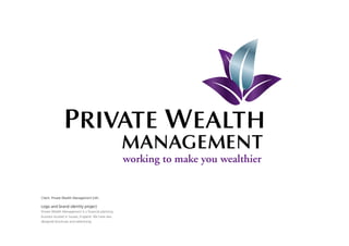 Client: Private Wealth Management (UK)

Logo and brand identity project
Private Wealth Management is a financial planning
business located in Sussex, England. We have also
designed brochures and advertising.
 