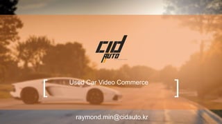 raymond.min@cidauto.kr
[ ]Used Car Video Commerce
 