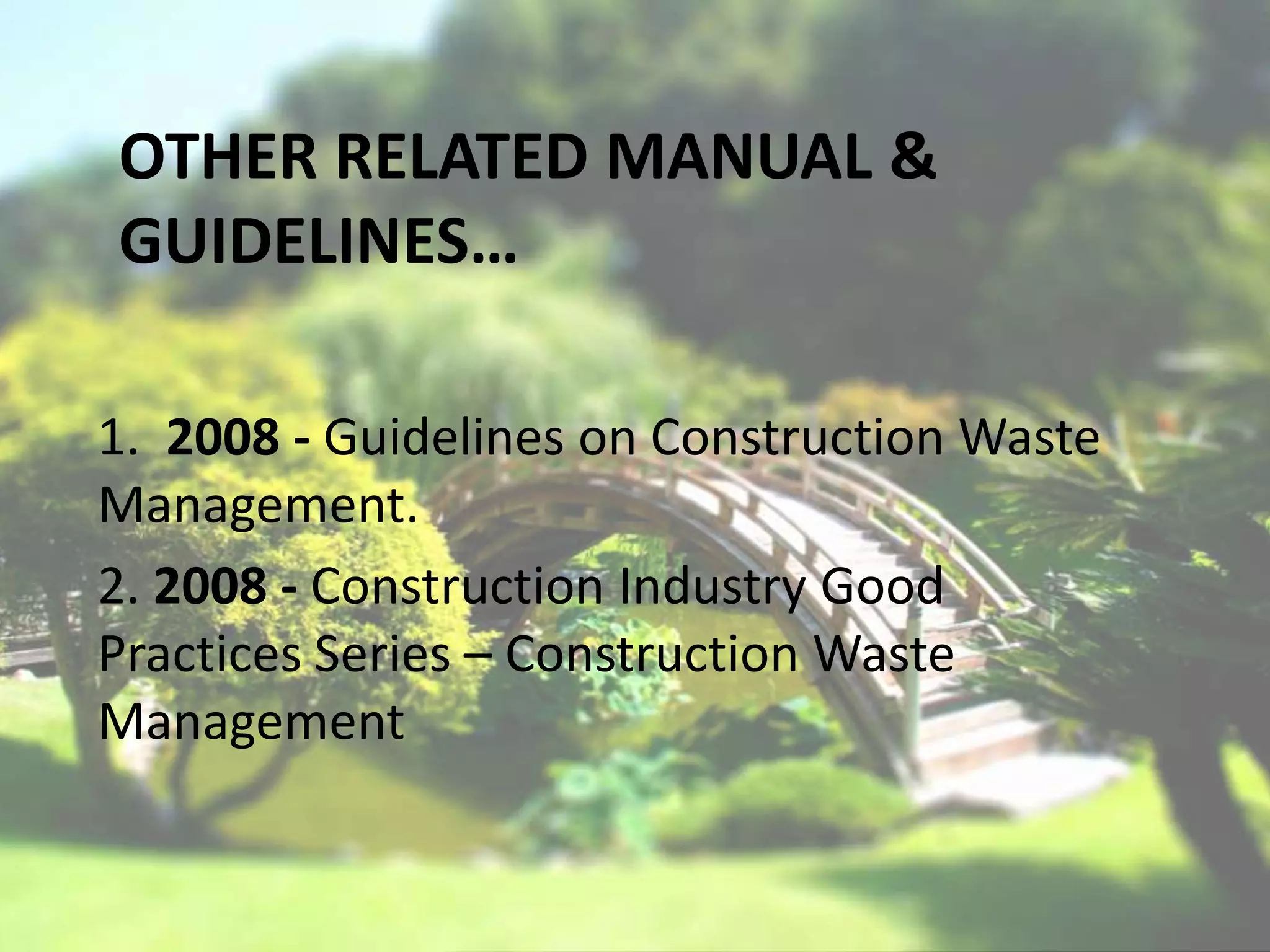 OTHER RELATED MANUAL &
GUIDELINES…
1. 2008 - Guidelines on Construction Waste
Management.
2. 2008 - Construction Industry Good
Practices Series – Construction Waste
Management

 