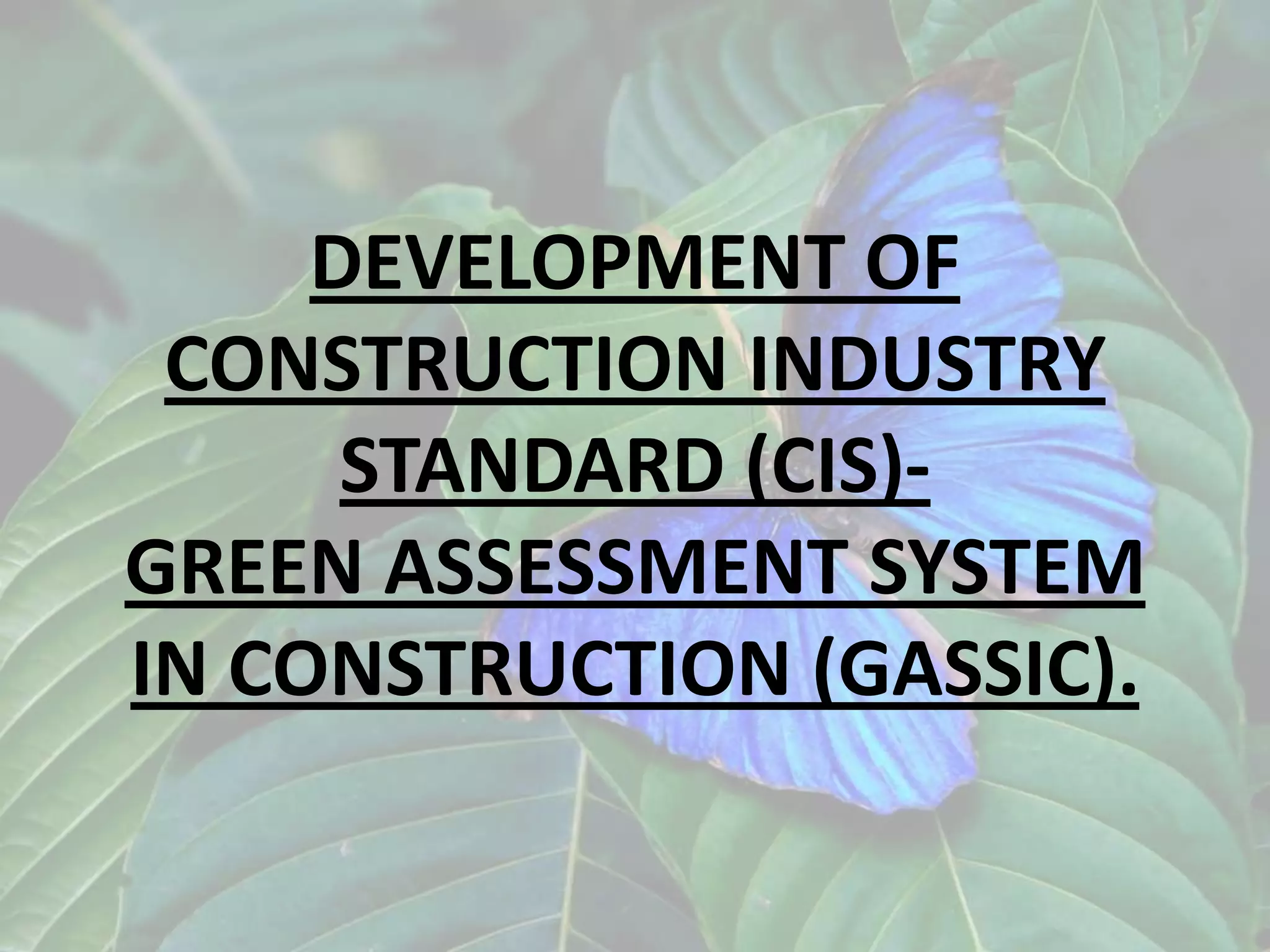 DEVELOPMENT OF
CONSTRUCTION INDUSTRY
STANDARD (CIS)GREEN ASSESSMENT SYSTEM
IN CONSTRUCTION (GASSIC).

 