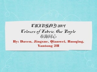 CHINGAY 2014
Colours of Fabric, One People
布海同心

By: Daven, Jingxue, Qianwei, Ruoqing,
Yantong 2H

 