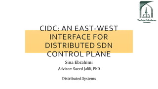 CIDC: AN EAST-WEST
INTERFACE FOR
DISTRIBUTED SDN
CONTROL PLANE
Sina Ebrahimi
Advisor: Saeed Jalili, PhD
Distributed Systems
 