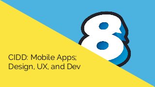 CIDD: Mobile Apps; 
Design, UX, and Dev 
 