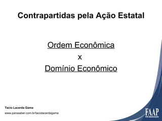 Contrapartidas pela Ação Estatal


                           Ordem Econômica
                                   x
                           Domínio Econômico



Tacio Lacerda Gama
www.parasaber.com.br/taciolacerdagama
 