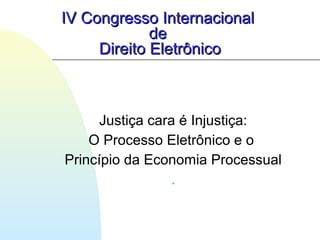 Justiça cara é Injustiça:
O Processo Eletrônico e o
Princípio da Economia Processual
.
IV Congresso InternacionalIV Congresso Internacional
dede
Direito EletrônicoDireito Eletrônico
 