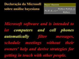 Declaração da Microsoft
sobre análise bayesiana
Microsoft software and is intended to
let computers and cell phones
automatically filter messages,
schedule meetings without their
owners' help and derive strategies for
getting in touch with other people.
 