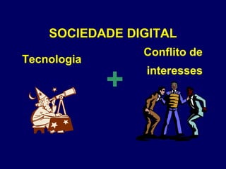 +
Conflito de
interesses
Tecnologia
SOCIEDADE DIGITAL
 