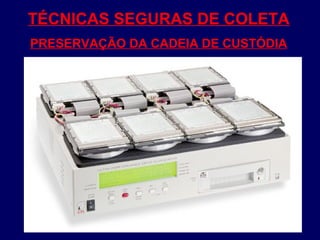 TÉCNICAS SEGURAS DE COLETA
PRESERVAÇÃO DA CADEIA DE CUSTÓDIA
 