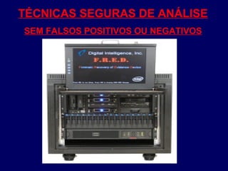TÉCNICAS SEGURAS DE ANÁLISE
SEM FALSOS POSITIVOS OU NEGATIVOS
 